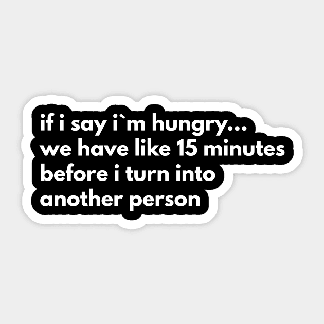 If I Say I`m Hungry We Have Like 15 Minutes Before I Turn Into Another